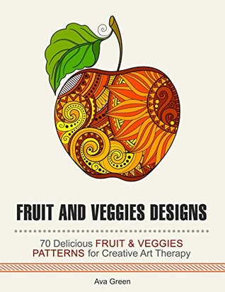 Read Fruit and Veggies Designs: 44 Delicious Fruit & Veggies Patterns for Creative Art Therapy (Stress Free, Creativity, Meditation, Drawing) - Ava Green | ePub