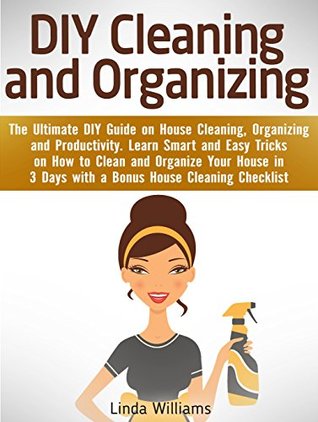 Download DIY Cleaning and Organizing: The Ultimate DIY Guide on House Cleaning, Organizing and Productivity. Learn Smart and Easy Tricks on How to Clean and Organize Your House in 3 Days with a BONUS! - Linda Williams | ePub