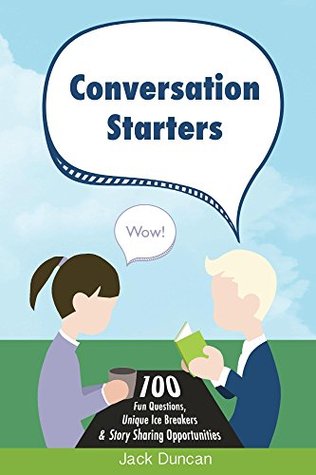 Read online Conversation Starters: 100 Fun Questions, Unique Ice Breakers & Story Sharing Opportunities - Jack Duncan | PDF
