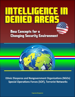 Read Intelligence in Denied Areas: New Concepts for a Changing Security Environment - Ethnic Diasporas and Nongovernment Organizations (NGOs), Special Operations Forces (SOF), Terrorist Networks - Progressive Management | ePub