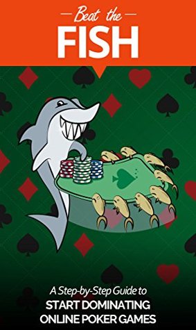 Read Beat The Fish: A Step by Step Guide to Start Dominating Online Poker games - Ivan Potocki | PDF