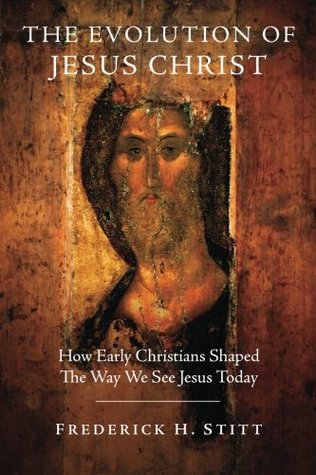 Download The Evolution of Jesus Christ: How Early Christians Shaped The Way We See Jesus Today - Frederick H. Stitt file in ePub