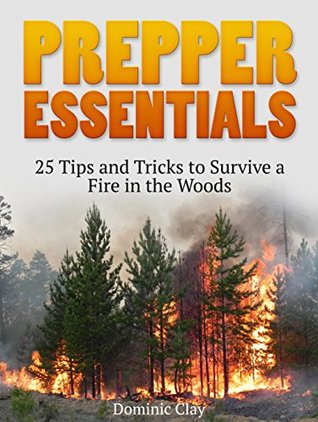 Read Prepper Essentials: 25 Tips and Tricks to Survive a Fire in the Woods (prepper essentials, prepper supplies, preppers) - Dominic Clay | PDF