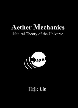 Read Aether Mechanics: Natural Theory of the Universe - Hejie Lin file in PDF