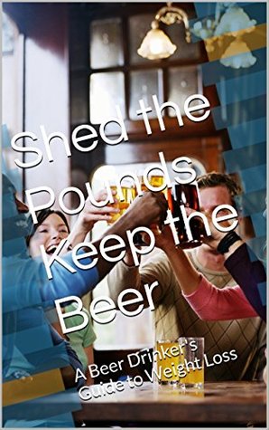 Read online Shed the Pounds Keep the Beer: A Beer Drinker's Guide to Weight Loss - Bernie Cullen file in ePub