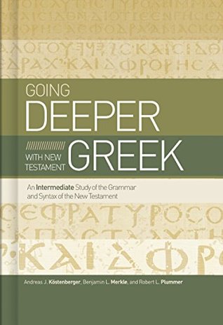 Read Going Deeper with New Testament Greek: An Intermediate Study of the Grammar and Syntax of the New Testament - Andreas J. Köstenberger file in PDF