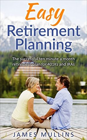 Read online Easy Retirement Planning: The successful ten minute a month retirement plan for 401Ks and IRAs - James Mullins file in ePub