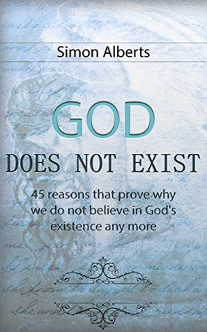 Read God Does Not Exist: 45 Reasons that Prove Why we Do Not Believe in God's Existence any more - Simon Alberts file in ePub