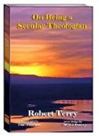 Read On Being a Secular Theologian: Living Outside the Boundaries of Religion and Inside the Boundaries of Faith - Robert Terry file in PDF