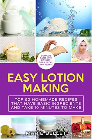 Read Easy Lotion Making: Top 50 Homemade Recipes That Have Basic Ingredients And Take 10 Minutes To Make - Marie Bellet | PDF