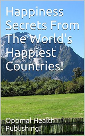 Read online Happiness Secrets From The World's Happiest Countries! - Optimal Health Publishing! file in PDF