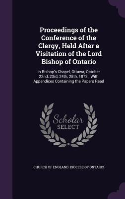 Read online Proceedings of the Conference of the Clergy, Held After a Visitation of the Lord Bishop of Ontario: In Bishop's Chapel, Ottawa, October 22nd, 23rd, 24th, 25th, 1872; With Appendices Containing the Papers Read - Church of England Diocese of Ontario | ePub