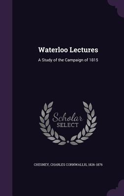 Read Waterloo Lectures: A Study of the Campaign of 1815 - Charles Cornwallis Chesney | ePub