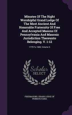 Download Minutes of the Right Worshipful Grand Lodge of the Most Ancient and Honorable Fraternity of Free and Accepted Masons of Pennsylvania and Masonic Jurisdiction Thereunto Belonging. V. 1-12: 1779 to 1880, Volume 5 - Grand Lodge of Pennsylvania | ePub