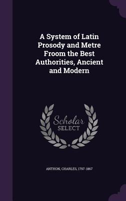 Download A System of Latin Prosody and Metre Froom the Best Authorities, Ancient and Modern - Charles Anthon file in ePub