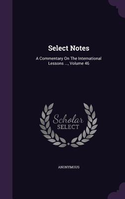 Download Select Notes: A Commentary on the International Lessons , Volume 46 - Anonymous | PDF