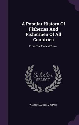 Download A Popular History of Fisheries and Fishermen of All Countries: From the Earliest Times - Walter Marsham Adams | ePub