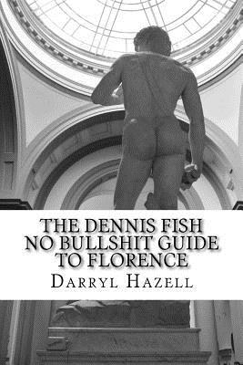 Read online The Dennis Fish No Bullshit Guide to Florence: A Five Day Rampage. - Darryl John Hazell | PDF