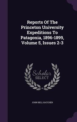 Read online Reports of the Princeton University Expeditions to Patagonia, 1896-1899, Volume 5, Issues 2-3 - John Bell Hatcher file in ePub