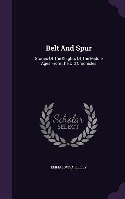 Download Belt and Spur: Stories of the Knights of the Middle Ages from the Old Chronicles - Emma Louisa Seeley | PDF