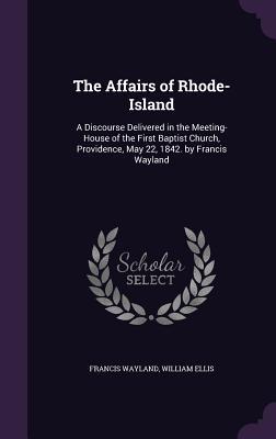 Read online The Affairs of Rhode-Island: A Discourse Delivered in the Meeting-House of the First Baptist Church, Providence, May 22, 1842. by Francis Wayland - Francis Wayland Jr. file in PDF