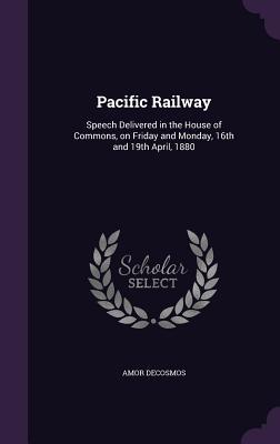 Read online Pacific Railway: Speech Delivered in the House of Commons, on Friday and Monday, 16th and 19th April, 1880 - Amor DeCosmos file in PDF