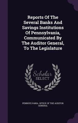 Read online Reports of the Several Banks and Savings Institutions of Pennsylvania, Communicated by the Auditor General, to the Legislature - Pennsylvania Office of the Auditor Gene | PDF
