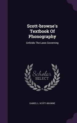 Read Scott-Browne's Textbook of Phonography: Unfolds the Laws Governing - Daniel L Scott-Browne | PDF