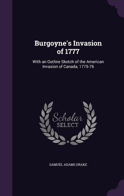 Read online Burgoyne's Invasion of 1777: With an Outline Sketch of the American Invasion of Canada, 1775-76 - Samuel Adams Drake file in PDF