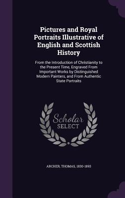 Download Pictures and Royal Portraits Illustrative of English and Scottish History: From the Introduction of Christianity to the Present Time, Engraved from Important Works by Distinguished Modern Painters, and from Authentic State Portraits - Thomas Archer | PDF