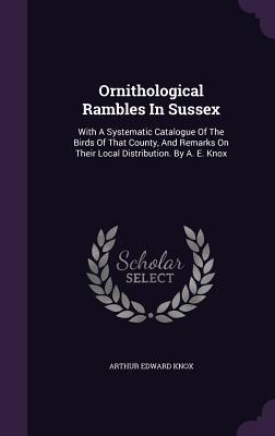 Download Ornithological Rambles in Sussex: With a Systematic Catalogue of the Birds of That County, and Remarks on Their Local Distribution. by A. E. Knox - Arthur Edward Knox | PDF