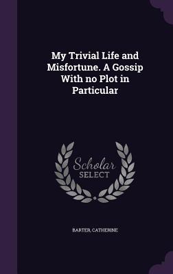 Download My Trivial Life and Misfortune. a Gossip with No Plot in Particular - Catherine Barter file in PDF