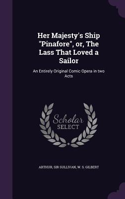 Download Her Majesty's Ship Pinafore, Or, the Lass That Loved a Sailor: An Entirely Original Comic Opera in Two Acts - Arthur Sullivan | ePub