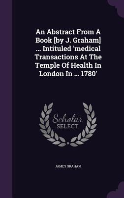 Read An Abstract from a Book [By J. Graham]  Intituled 'Medical Transactions at the Temple of Health in London in  1780' - James Graham file in PDF