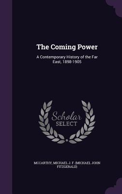 Read online The Coming Power: A Contemporary History of the Far East, 1898-1905 - Michael J.F. McCarthy file in PDF