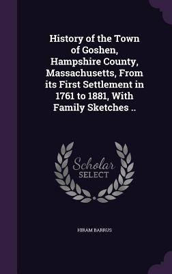 Read online History of the Town of Goshen, Hampshire County, Massachusetts, from Its First Settlement in 1761 to 1881, with Family Sketches .. - Hiram Barrus | ePub