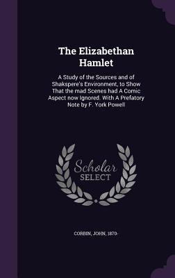 Read The Elizabethan Hamlet: A Study of the Sources and of Shakspere's Environment, to Show That the Mad Scenes Had a Comic Aspect Now Ignored. with a Prefatory Note by F. York Powell - John Corbin file in ePub