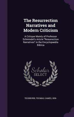 Read online The Resurrection Narratives and Modern Criticism: A Critique Mainly of Professor Schmiedel's Article Resurrection Narratives in the Encyclopaedia Biblica - Thomas James Thorburn file in PDF