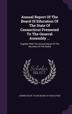 Read Annual Report of the Board of Education of the State of Connecticut Presented to the General Assembly : Together with the Annual Report of the Secretary of the Board - Connecticut State Board of Education | ePub