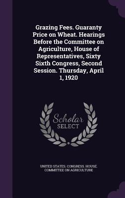 Read online Grazing Fees. Guaranty Price on Wheat. Hearings Before the Committee on Agriculture, House of Representatives, Sixty Sixth Congress, Second Session. Thursday, April 1, 1920 - U.S. House of Representatives file in ePub