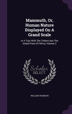 Download Mammuth, Or, Human Nature Displayed on a Grand Scale: In a Tour with the Tinkers Into the Inland Parts of Africa, Volume 2 - William Thomson file in PDF