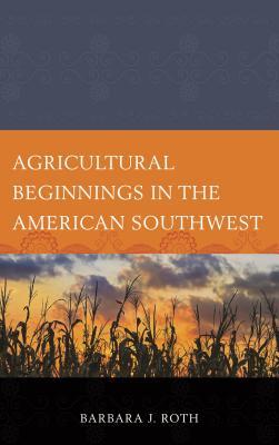 Read Agricultural Beginnings in the American Southwest - Barbara J Roth | PDF