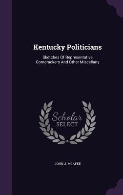 Read Kentucky Politicians: Sketches of Representative Corncrackers and Other Miscellany - John J. McAfee file in PDF