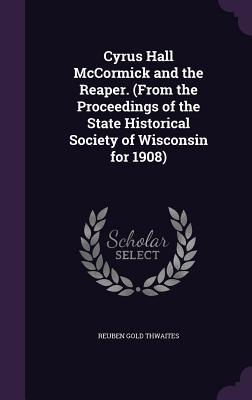 Read Cyrus Hall McCormick and the Reaper. (from the Proceedings of the State Historical Society of Wisconsin for 1908) - Reuben Gold Thwaites file in PDF
