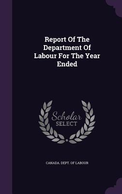 Download Report of the Department of Labour for the Year Ended - Canada Department of Labour | ePub