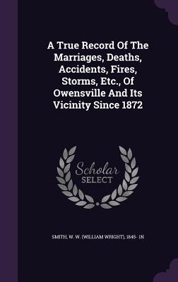 Download A True Record of the Marriages, Deaths, Accidents, Fires, Storms, Etc., of Owensville and Its Vicinity Since 1872 - W W (William Wright) 1845- 1n Smith | ePub