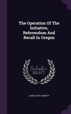 Read online The Operation of the Initiative, Referendum and Recall in Oregon - James Duff Barnett | ePub