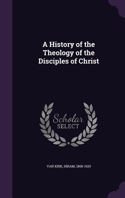Read online A History of the Theology of the Disciples of Christ - Hiram Van Kirk | PDF