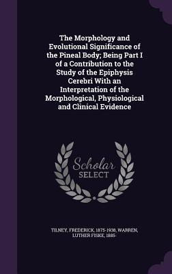 Read online The Morphology and Evolutional Significance of the Pineal Body; Being Part I of a Contribution to the Study of the Epiphysis Cerebri with an Interpretation of the Morphological, Physiological and Clinical Evidence - Frederick Tilney file in PDF