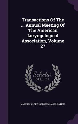 Read Transactions of the  Annual Meeting of the American Laryngological Association, Volume 27 - American Laryngological Association | PDF